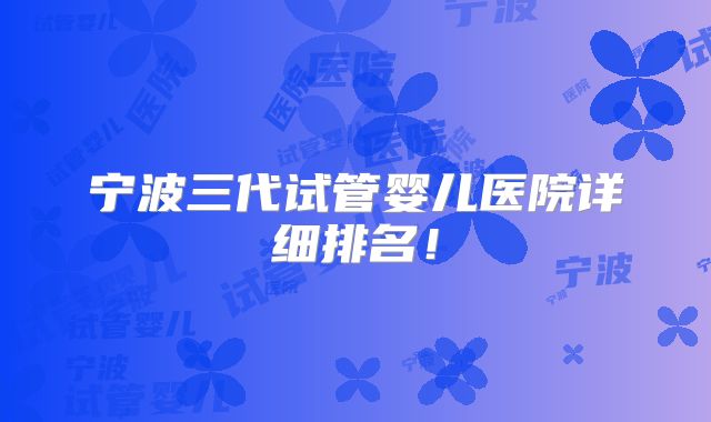 宁波三代试管婴儿医院详细排名!
