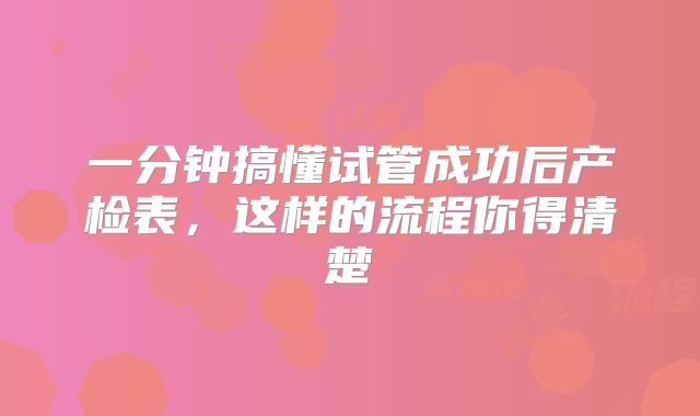 一分钟搞懂试管成功后产检表,这样的流程你得清楚