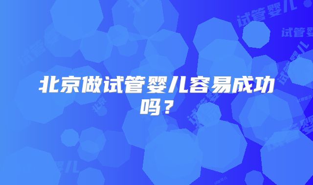 北京做试管婴儿容易成功吗?