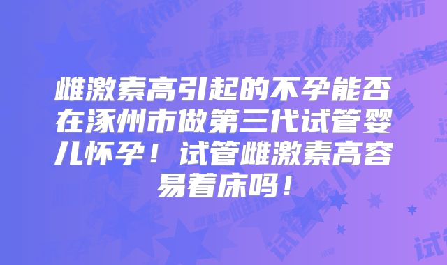 雌激素高引起的不孕能否在涿州市做第三代试管婴儿怀孕！试管雌激素高容易着床吗！