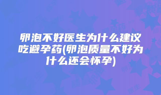 卵泡不好医生为什么建议吃避孕药(卵泡质量不好为什么还会怀孕)