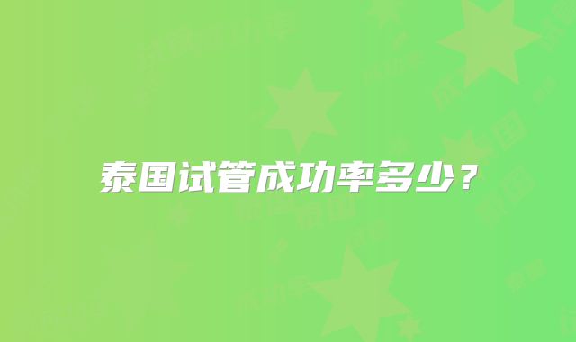 泰国试管成功率多少?