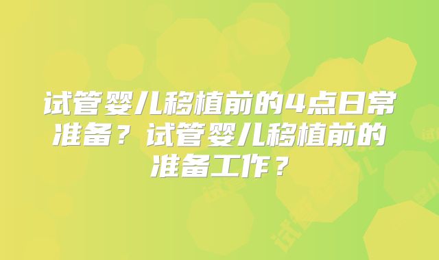 试管婴儿移植前的4点日常准备?试管婴儿移植前的准备工作?