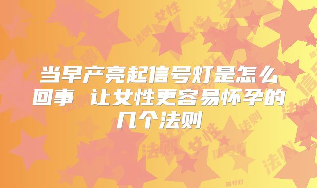 当早产亮起信号灯是怎么回事 让女性更容易怀孕的几个法则
