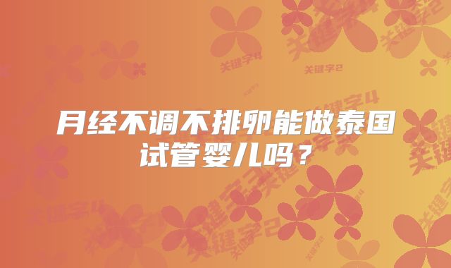 月经不调不排卵能做泰国试管婴儿吗？
