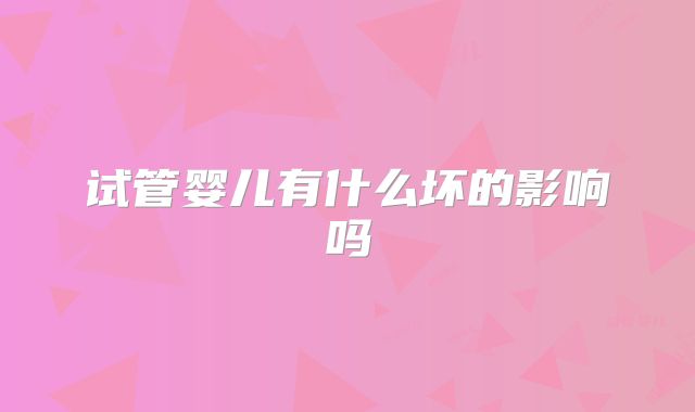 试管婴儿有什么坏的影响吗