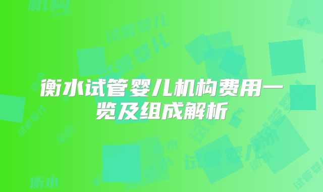 衡水试管婴儿机构费用一览及组成解析