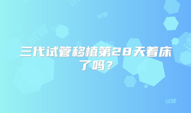 三代试管移植第28天着床了吗?
