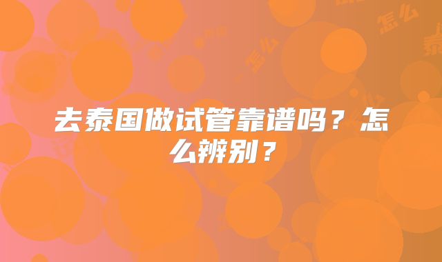 去泰国做试管靠谱吗？怎么辨别？