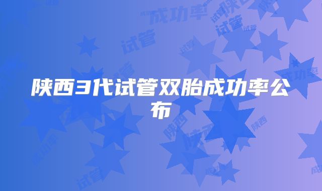 陕西3代试管双胎成功率公布