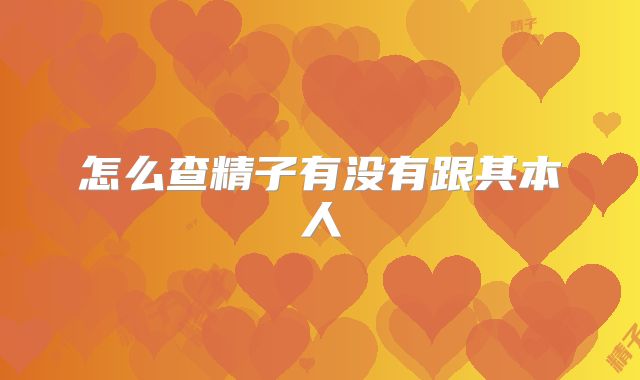 怎么查精子有没有跟其本人