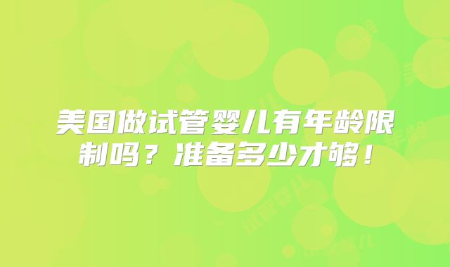 美国做试管婴儿有年龄限制吗?准备多少才够!