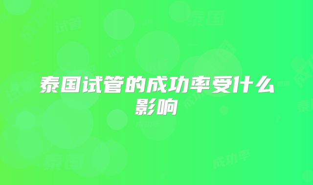 泰国试管的成功率受什么影响