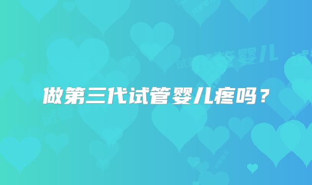 做第三代试管婴儿疼吗？