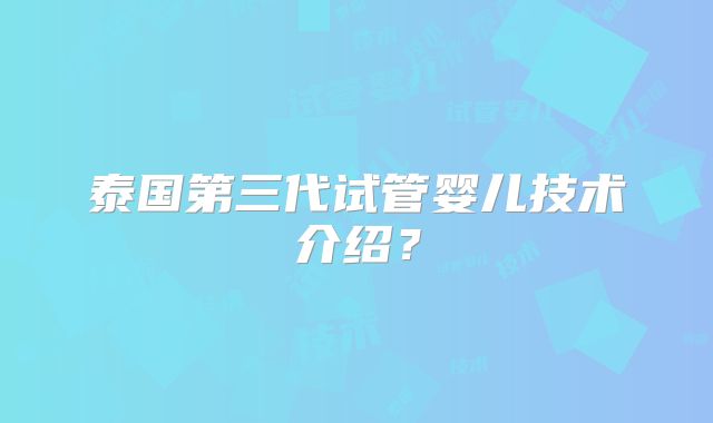 泰国第三代试管婴儿技术介绍?