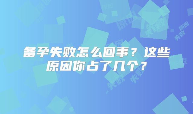备孕失败怎么回事？这些原因你占了几个？