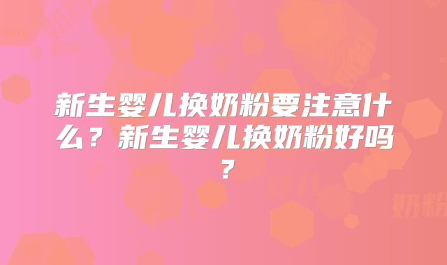 新生婴儿换奶粉要注意什么?新生婴儿换奶粉好吗?