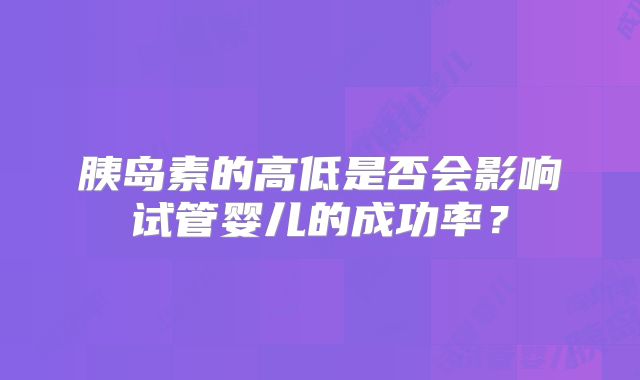 胰岛素的高低是否会影响试管婴儿的成功率?