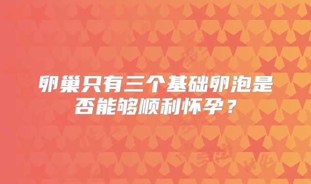卵巢只有三个基础卵泡是否能够顺利怀孕？