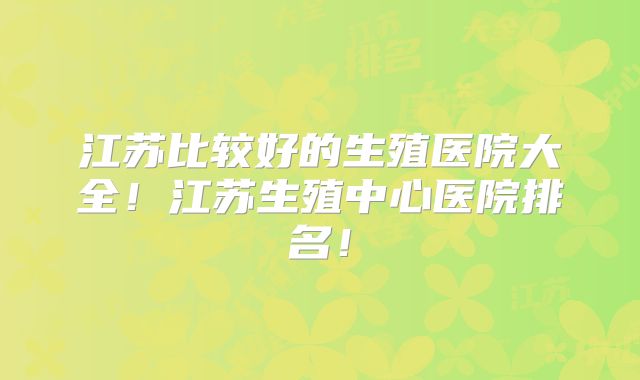 江苏比较好的生殖医院大全!江苏生殖中心医院排名!