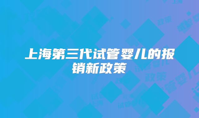 上海第三代试管婴儿的报销新政策