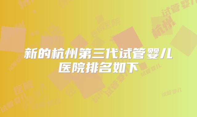 新的杭州第三代试管婴儿医院排名如下