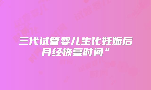 三代试管婴儿生化妊娠后月经恢复时间”