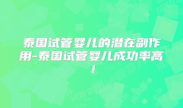 泰国试管婴儿的潜在副作用-泰国试管婴儿成功率高！