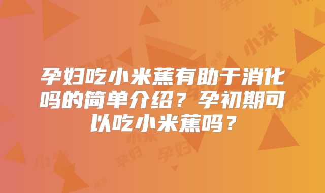 孕妇吃小米蕉有助于消化吗的简单介绍？孕初期可以吃小米蕉吗？