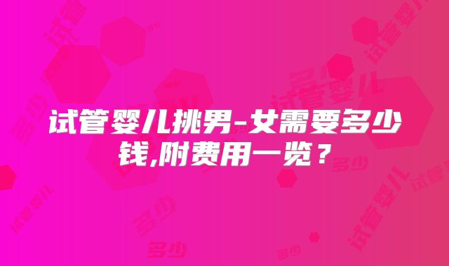 试管婴儿挑男-女需要多少钱,附费用一览？