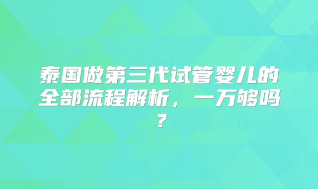 泰国做第三代试管婴儿的全部流程解析,一万够吗?