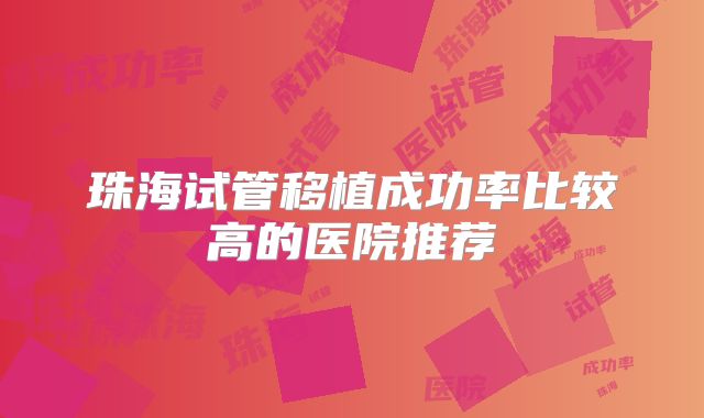 珠海试管移植成功率比较高的医院推荐