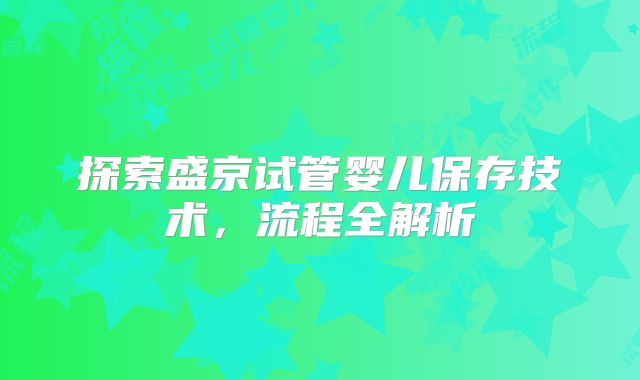 探索盛京试管婴儿保存技术，流程全解析