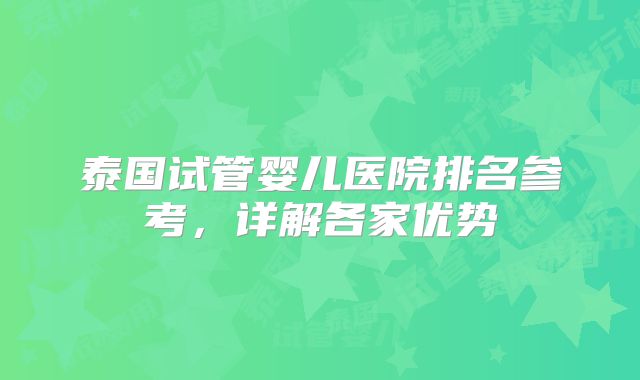 泰国试管婴儿医院排名参考，详解各家优势