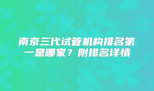 南京三代试管机构排名第一是哪家？附排名详情