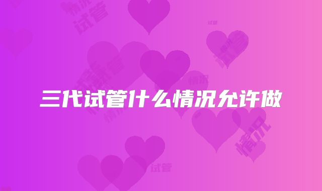 三代试管什么情况允许做