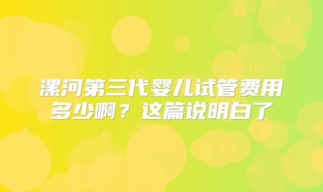 漯河第三代婴儿试管费用多少啊?这篇说明白了