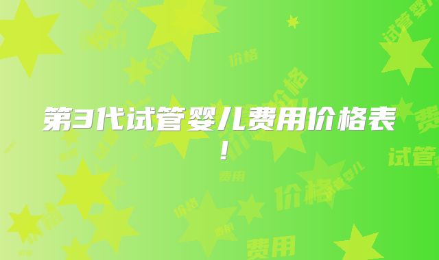 第3代试管婴儿费用价格表！