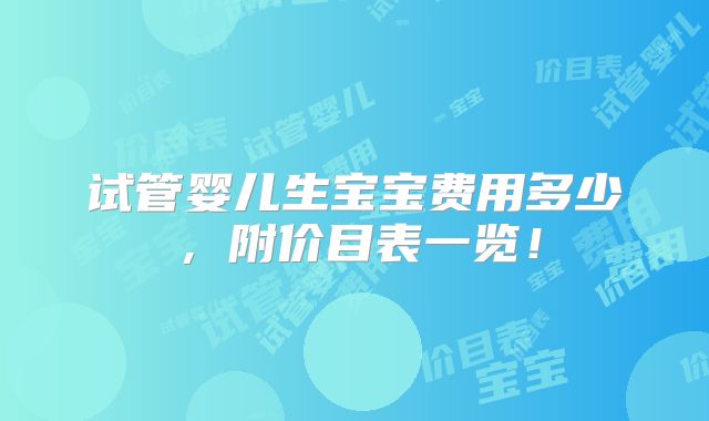试管婴儿生宝宝费用多少，附价目表一览！