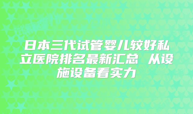 日本三代试管婴儿较好私立医院排名最新汇总 从设施设备看实力