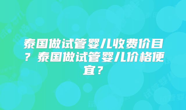 泰国做试管婴儿收费价目？泰国做试管婴儿价格便宜？