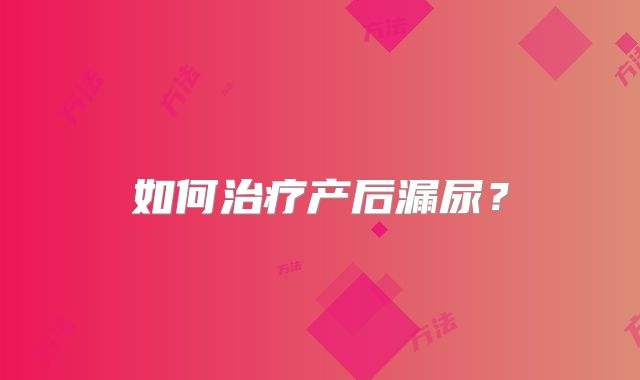 如何治疗产后漏尿？