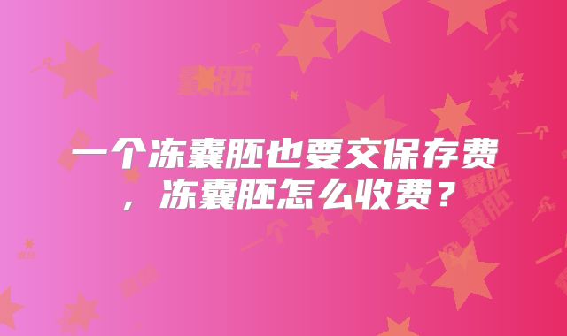 一个冻囊胚也要交保存费，冻囊胚怎么收费？