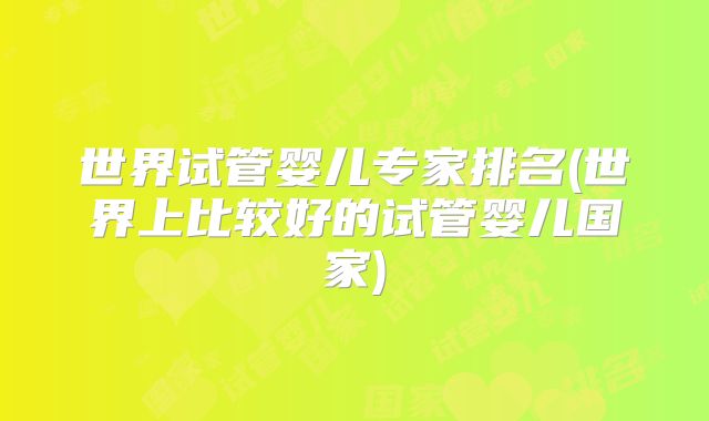 世界试管婴儿专家排名(世界上比较好的试管婴儿国家)