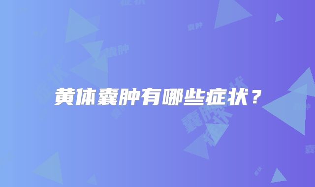 黄体囊肿有哪些症状？