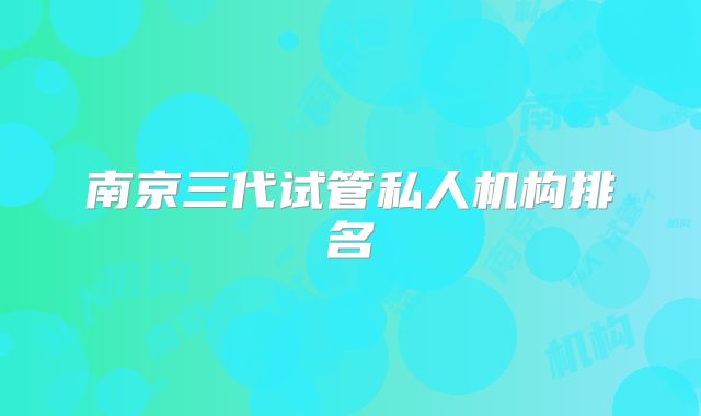 南京三代试管私人机构排名