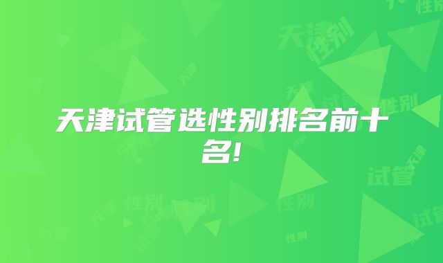 天津试管选性别排名前十名!