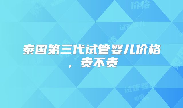 泰国第三代试管婴儿价格，贵不贵