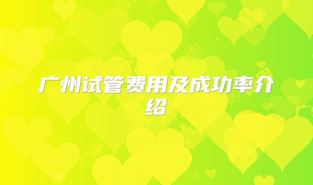广州试管费用及成功率介绍