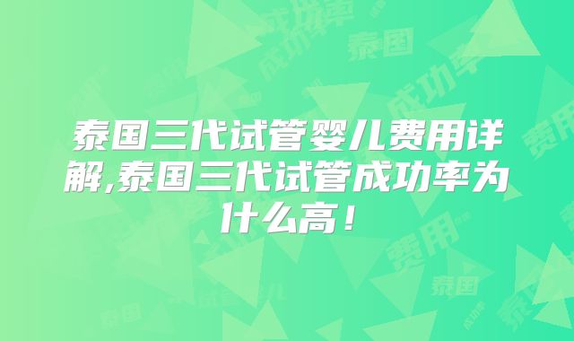 泰国三代试管婴儿费用详解,泰国三代试管成功率为什么高！